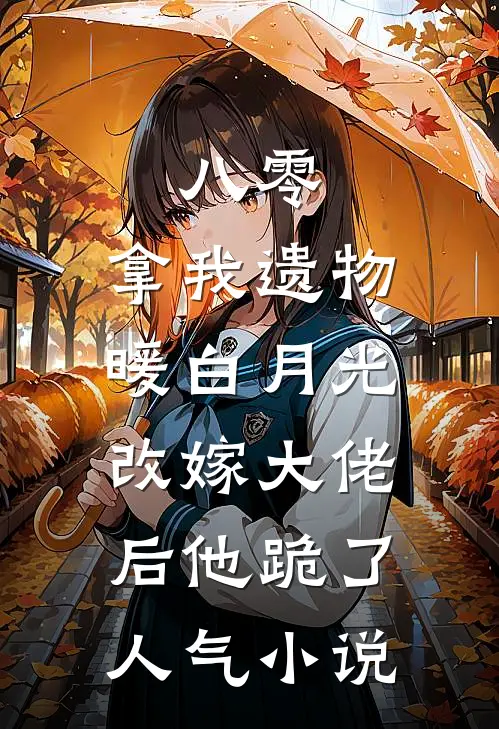 八零：拿我遗物暖白月光，改嫁大佬后他跪了人气小说