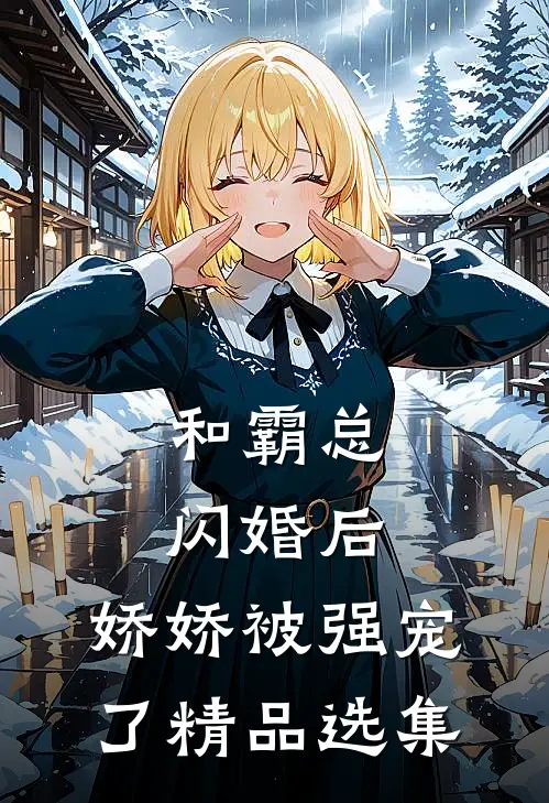 和霸总闪婚后,娇娇被强宠了精品选集免费阅读
