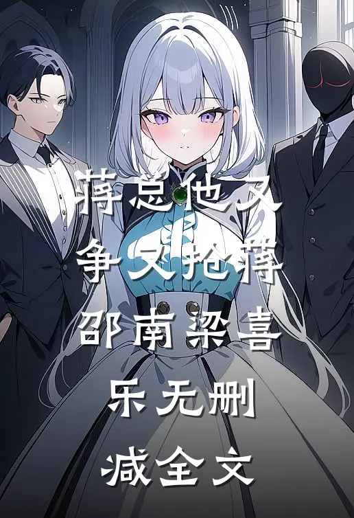 蒋总他又争又抢蒋邵南梁喜乐无删减全文
