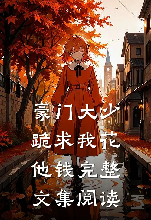 豪门大少跪求我花他钱完整文集阅读