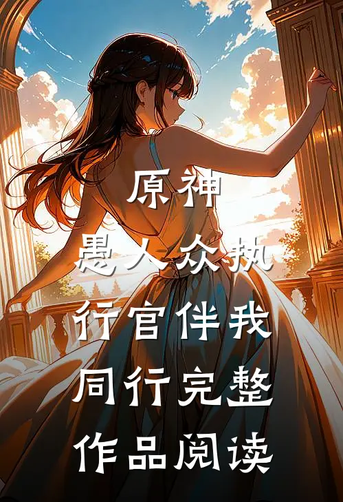 原神：愚人众执行官伴我同行完整作品阅读