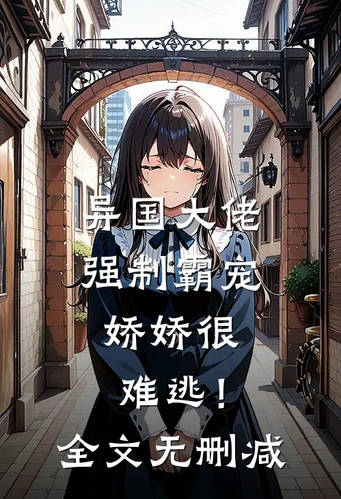 异国大佬强制霸宠,娇娇很难逃!全文无删减免费阅读