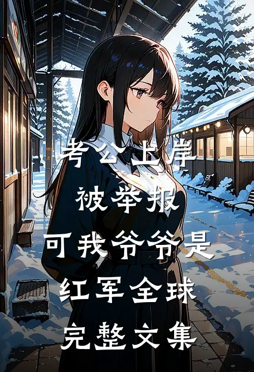 考公上岸被举报，可我爷爷是红军全球完整文集