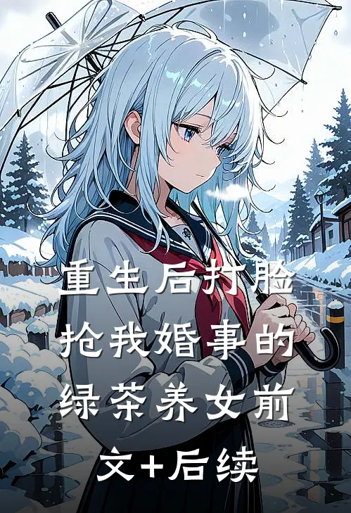 重生后打脸抢我婚事的绿茶养女前文+后续