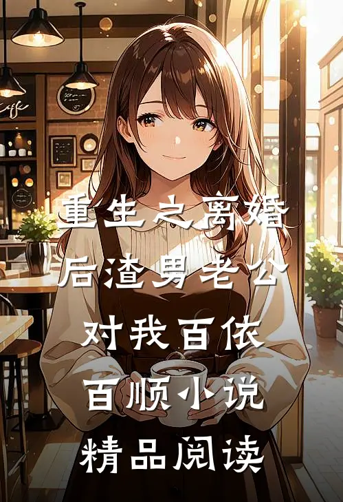 重生之离婚后渣男老公对我百依百顺小说精品阅读
