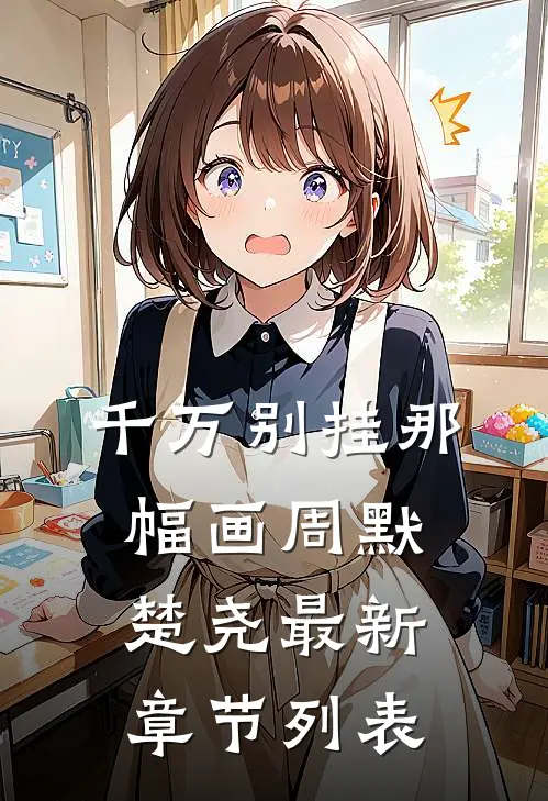 千万别挂那幅画周默楚尧最新章节列表
