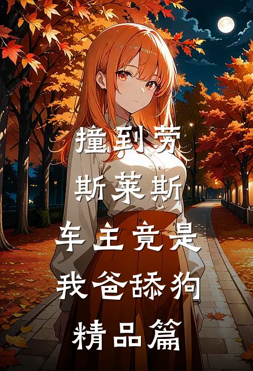 撞到劳斯莱斯，车主竟是我爸舔狗精品篇
