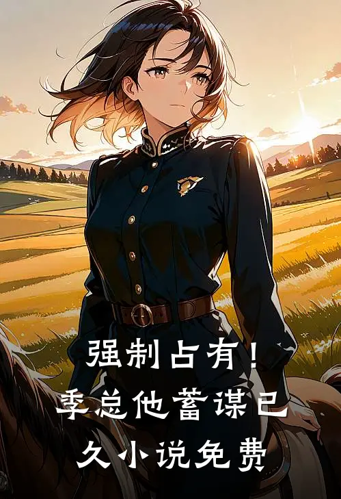 强制占有！季总他蓄谋已久小说免费