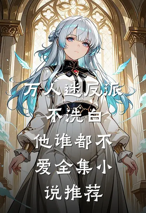 万人迷反派不洗白,他谁都不爱全集推荐