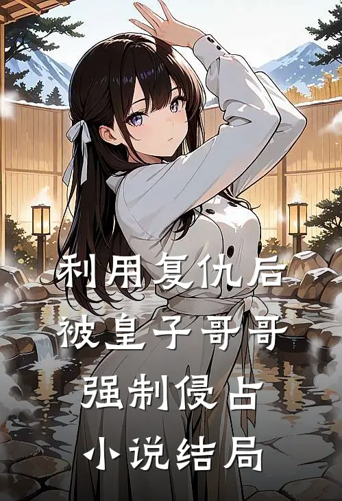 利用复仇后,被皇子哥哥强制侵占结局是
