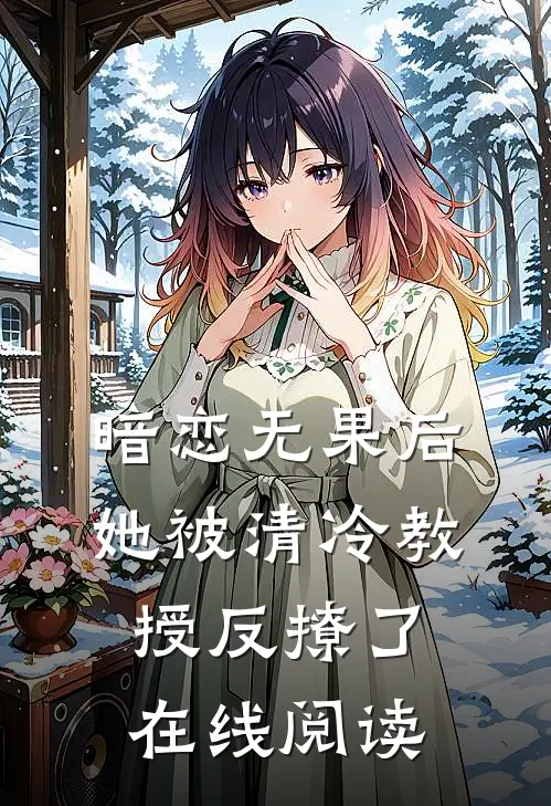 暗恋无果后，她被清冷教授反撩了在线阅读