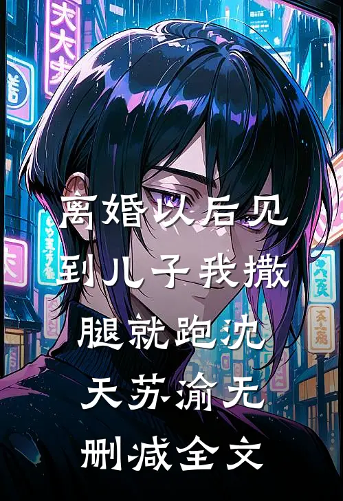 离婚以后见到儿子我撒腿就跑沈天苏渝无删减全文