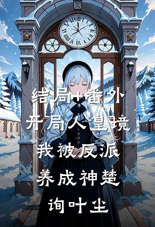 结局+番外开局人皇境，我被反派养成神楚询叶尘