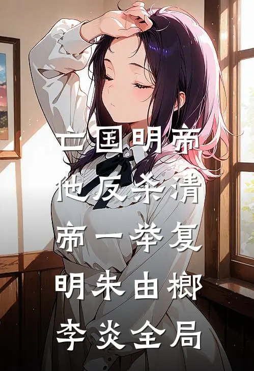 亡国明帝：他反杀清帝一举复明朱由榔李炎全局