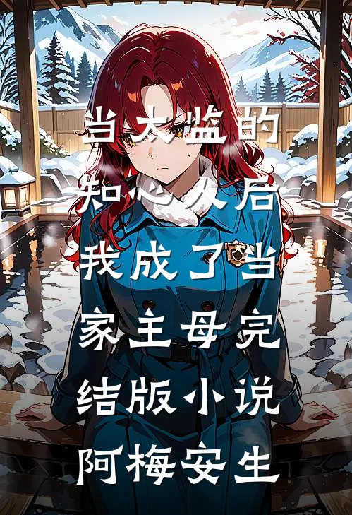 当太监的知心人后，我成了当家主母完结版小说阿梅安生