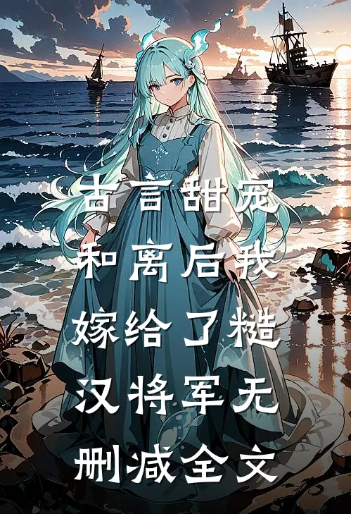 古言甜宠：和离后我嫁给了糙汉将军无删减全文