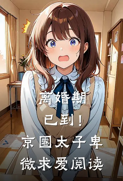 离婚期已到！京圈太子卑微求爱阅读