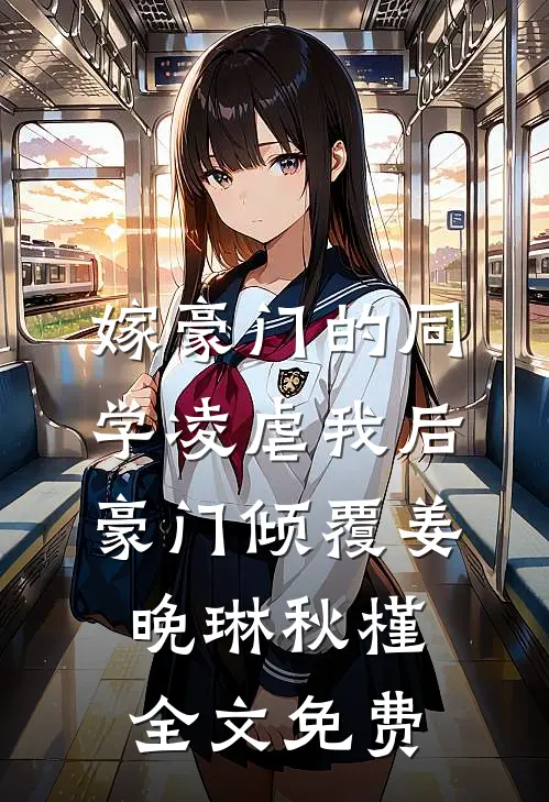 嫁豪门的同学凌虐我后，豪门倾覆姜晚琳秋槿全文免费