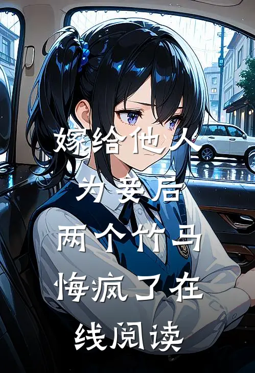 嫁给他人为妾后,两个竹马悔疯了在线阅读