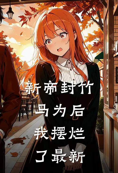 新帝封竹马为后，我摆烂了最新