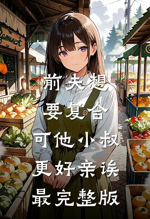 前夫想要复合，可他小叔更好亲诶最完整版