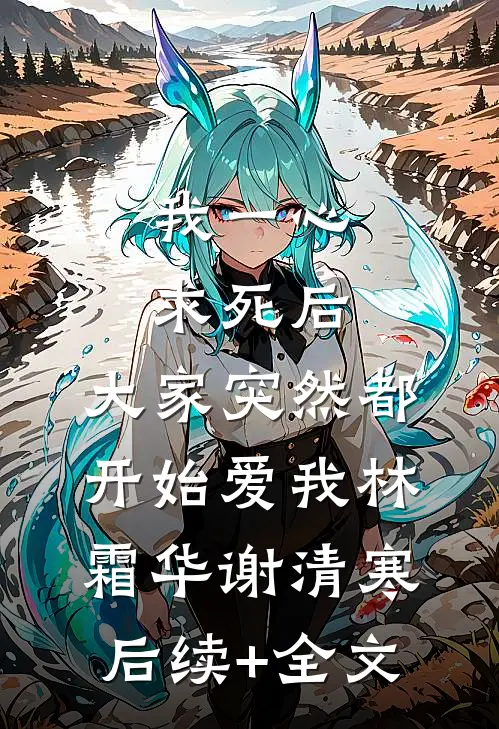 我一心求死后，大家突然都开始爱我林霜华谢清寒后续+全文