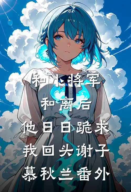 和小将军和离后，他日日跪求我回头谢子慕秋兰 番外