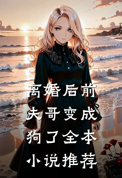 离婚后前夫哥变成狗了全本小说推荐