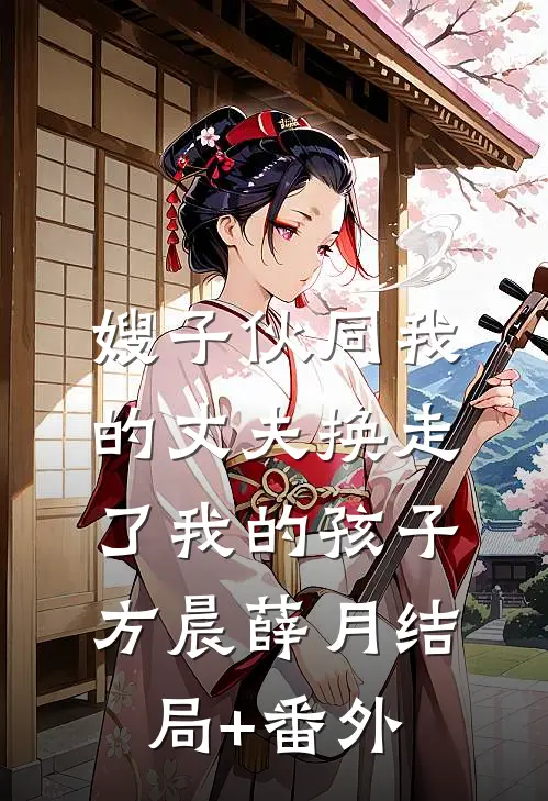 嫂子伙同我的丈夫换走了我的孩子方晨薛月结局+番外
