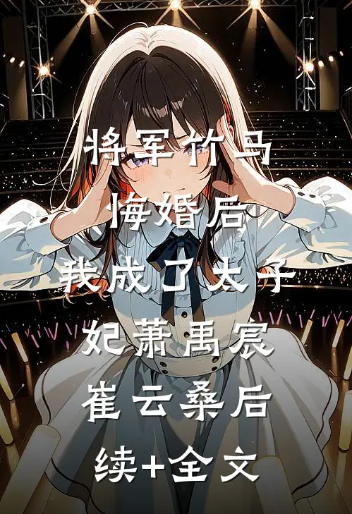 将军竹马悔婚后，我成了太子妃萧禹宸崔云桑后续+全文