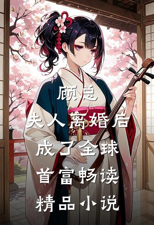顾总，夫人离婚后成了全球首富畅读精品小说