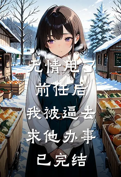 无情甩了前任后，我被逼去求他办事已完结