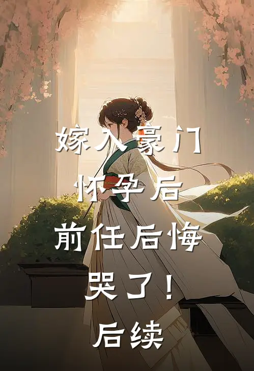 嫁入豪门怀孕后，前任后悔哭了！后续