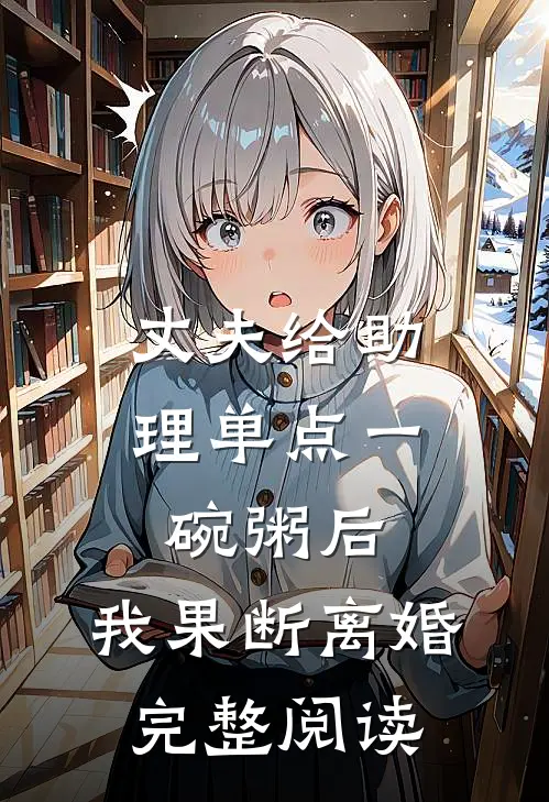 丈夫给助理单点一碗粥后，我果断离婚完整阅读
