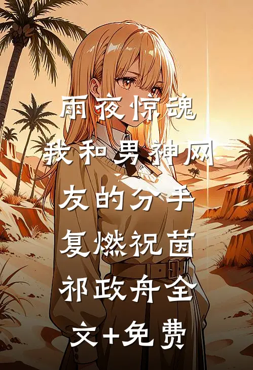 雨夜惊魂，我和男神网友的分手复燃祝茵祁政舟全文+免费