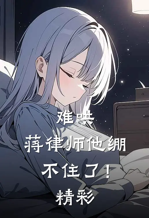 难哄，蒋律师他绷不住了！精彩