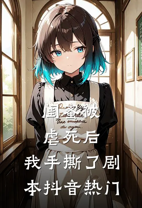 闺蜜被虐死后，我手撕了剧本抖音热门