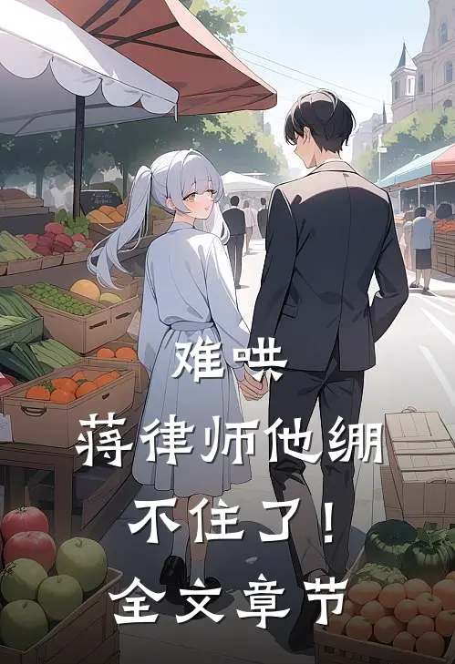 难哄，蒋律师他绷不住了！全文章节