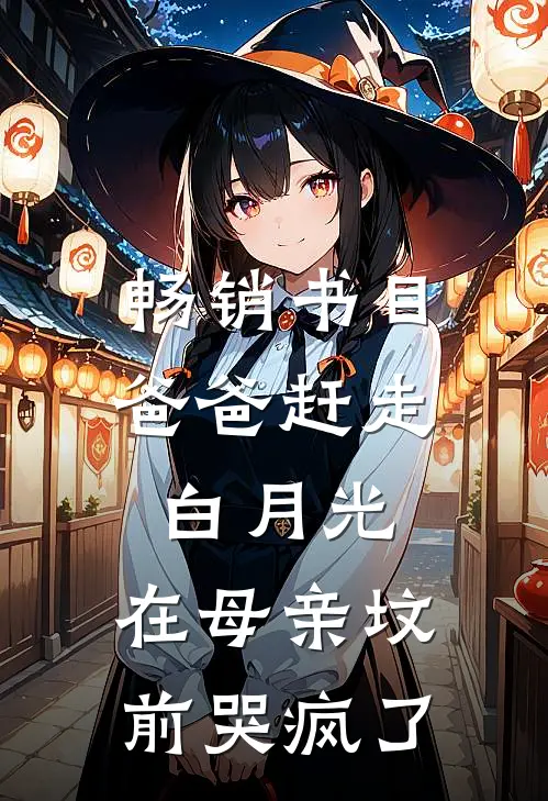 畅销书目爸爸赶走白月光，在母亲坟前哭疯了