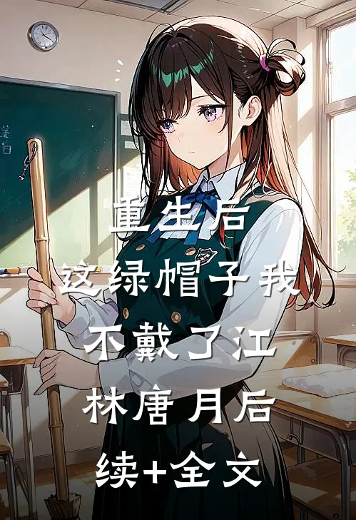 重生后，这绿帽子我不戴了江林唐月后续+全文