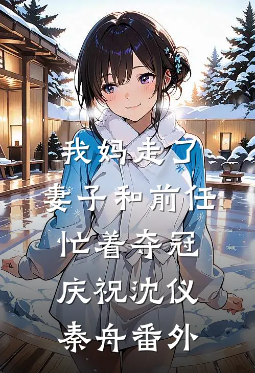 我妈走了，妻子和前任忙着夺冠庆祝沈仪秦舟番外