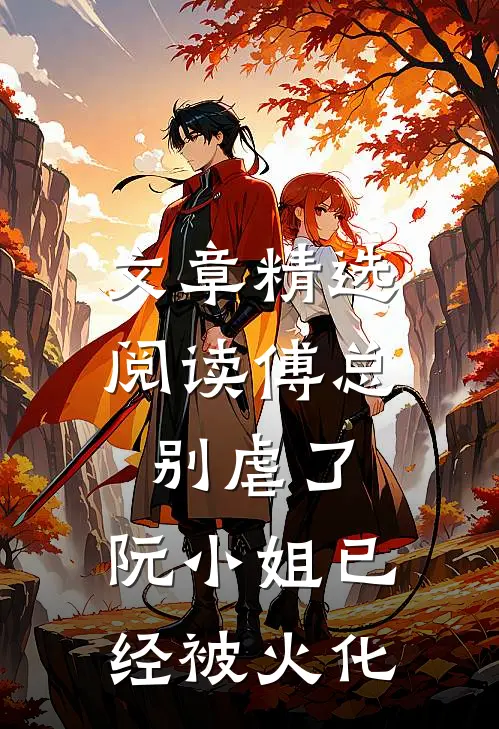 文章精选阅读傅总别虐了，阮小姐已经被火化