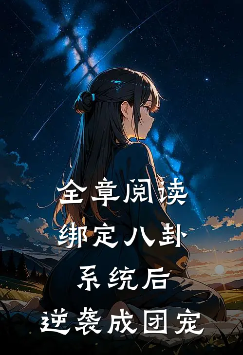 全章阅读绑定八卦系统后，逆袭成团宠