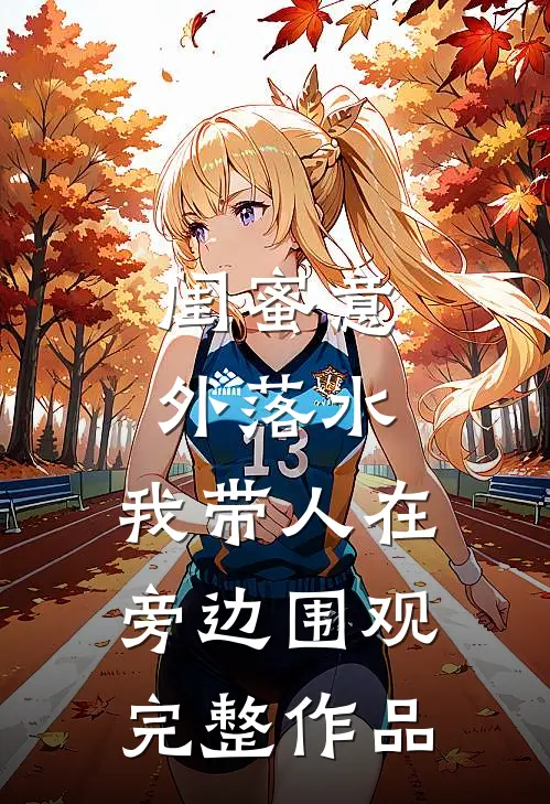 闺蜜意外落水，我带人在旁边围观完整作品