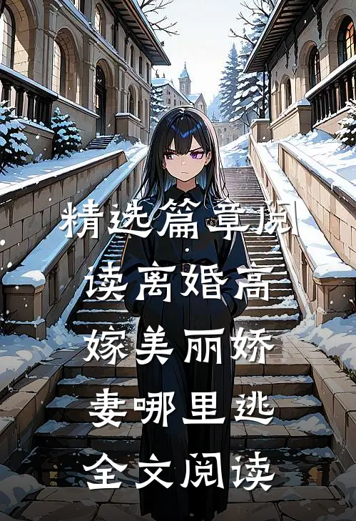精选篇章阅读离婚高嫁美丽娇妻哪里逃全文阅读