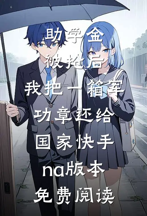 助学金被抢后，我把一箱军功章还给国家快手na版本免费阅读