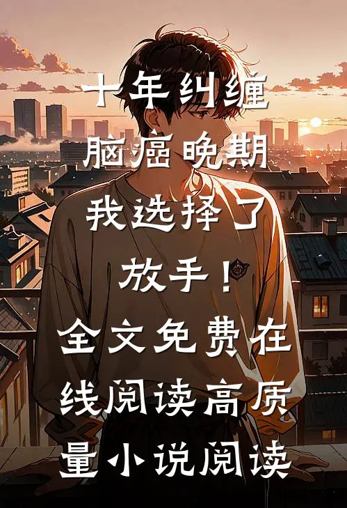 十年纠缠：脑癌晚期，我选择了放手！全文免费在线阅读高质量小说阅读