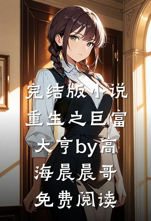 完结版小说重生之巨富大亨by高海晨晨哥免费阅读