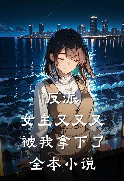 反派女主又又又被我拿下了全本