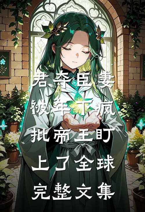 君夺臣妻，被年下疯批帝王盯上了全球完整文集